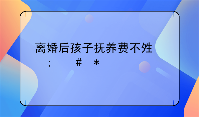 离婚后孩子抚养费不够怎么办