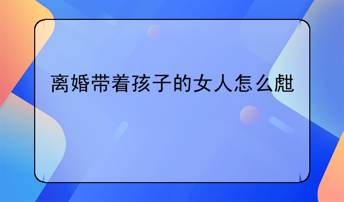 离婚带着孩子的女人怎么生活