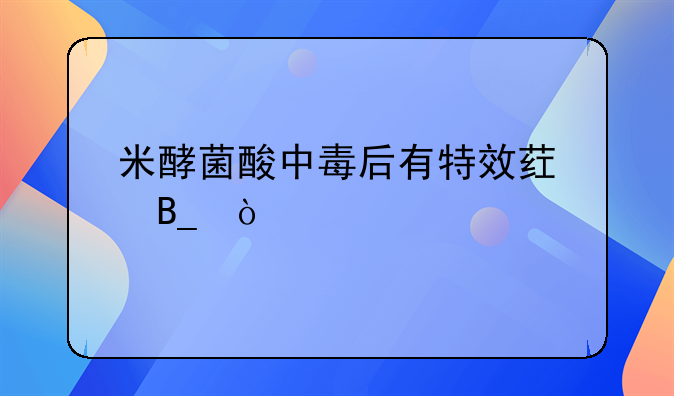 米酵菌酸中毒后有特效药吗？