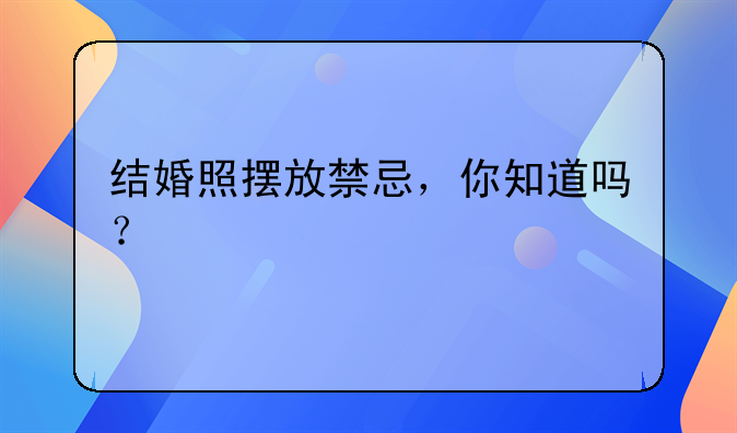 结婚照摆放禁忌，你知道吗？
