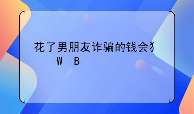 花了男朋友诈骗的钱会犯法吗