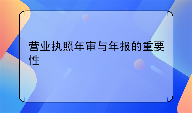 营业执照年审与年报的重要性