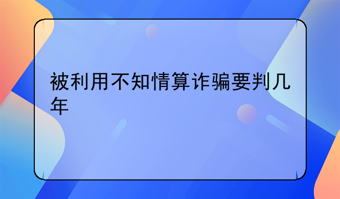 被利用不知情算诈骗要判几年