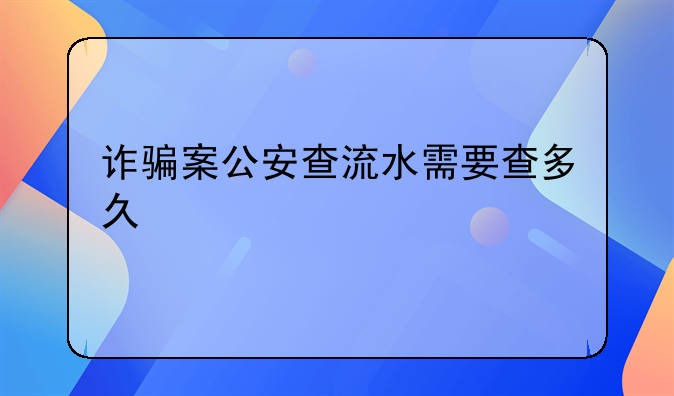 诈骗案公安查流水需要查多久