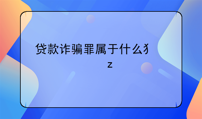 贷款诈骗罪属于什么犯罪类型