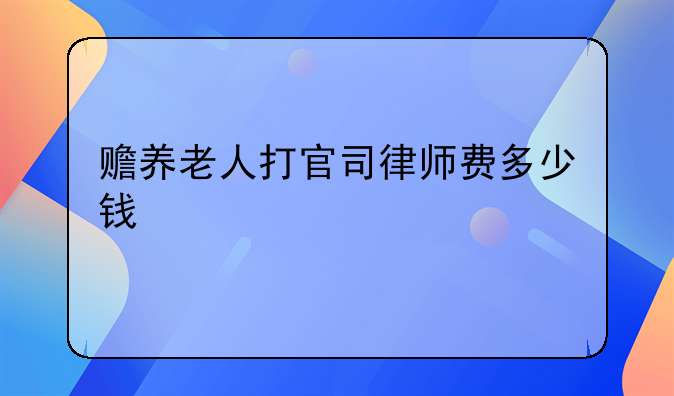 赡养老人打官司律师费多少钱