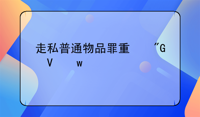 走私普通物品罪量刑数额标准