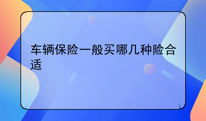 车辆保险一般买哪几种险合适