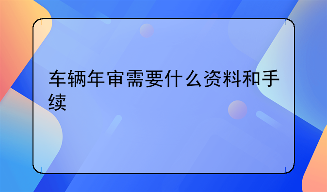 车辆年审需要什么资料和手续