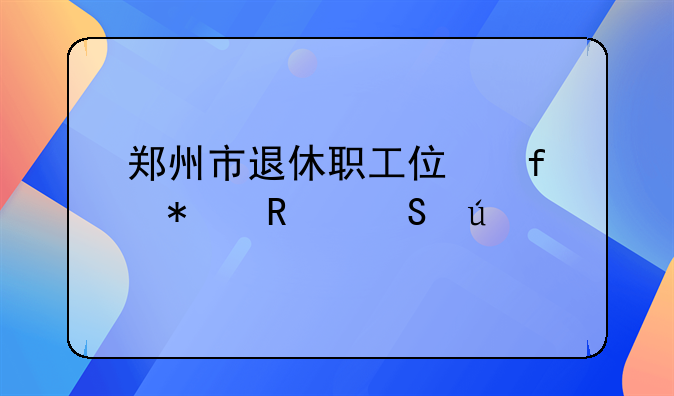 郑州市退休职工住院报销比例