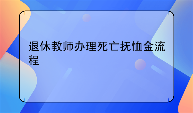 退休教师办理死亡抚恤金流程