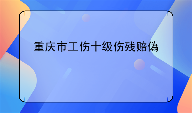 重庆市工伤十级伤残赔偿标准