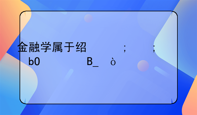 金融学属于经济与贸易类吗？