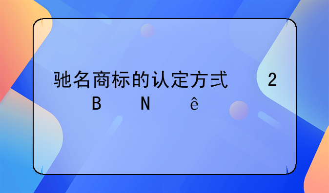 驰名商标的认定方式包含哪些