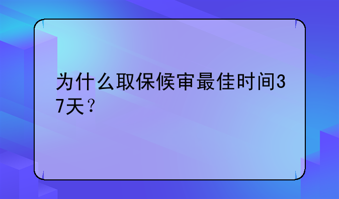 为什么取保候审最佳时间37天？