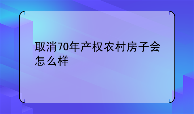 取消70年产权农村房子会怎么样