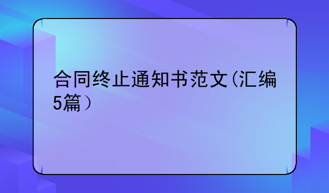 合同终止通知书范文(汇编5篇）
