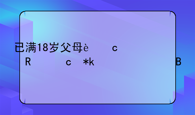 已满18岁父母还要支付抚养费吗