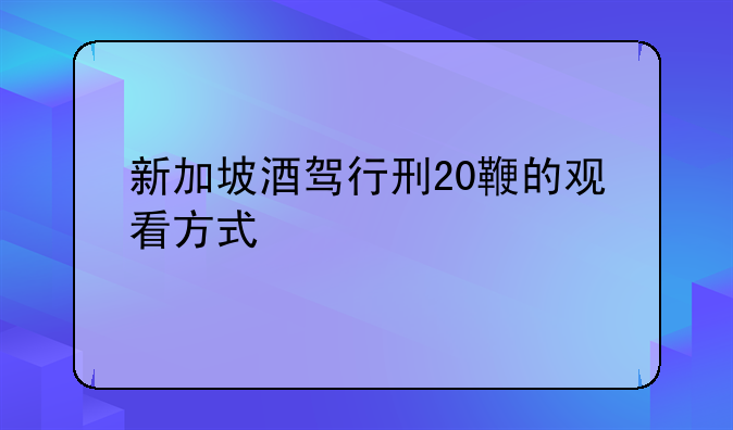 新加坡酒驾行刑20鞭的观看方式