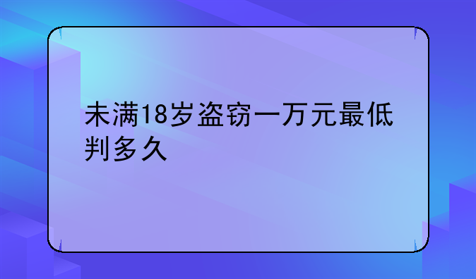 未满18岁盗窃一万元最低判多久