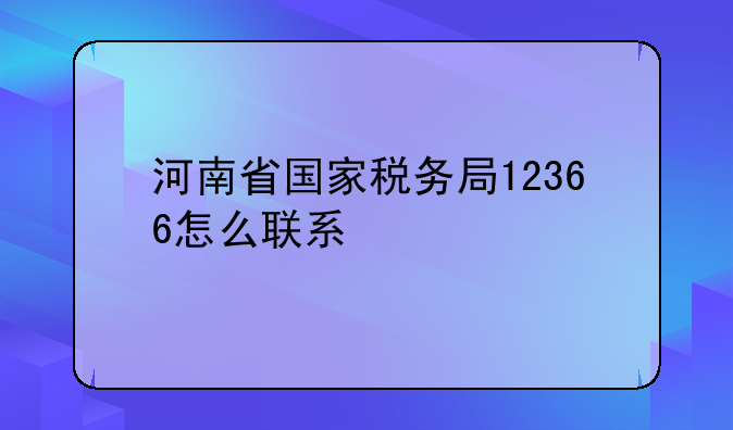 河南省国家税务局12366怎么联系