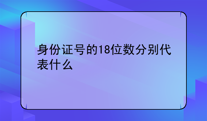 身份证号的18位数分别代表什么