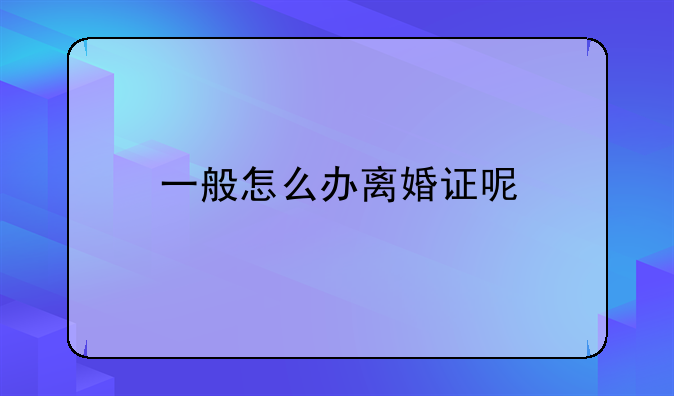 一般怎么办离婚证呢