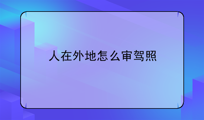 人在外地怎么审驾照