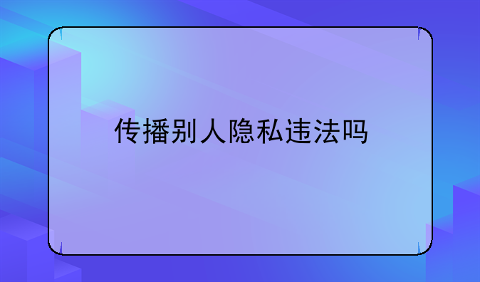 传播别人隐私违法吗