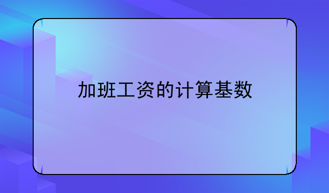 加班工资的计算基数