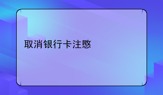 取消银行卡注意什么