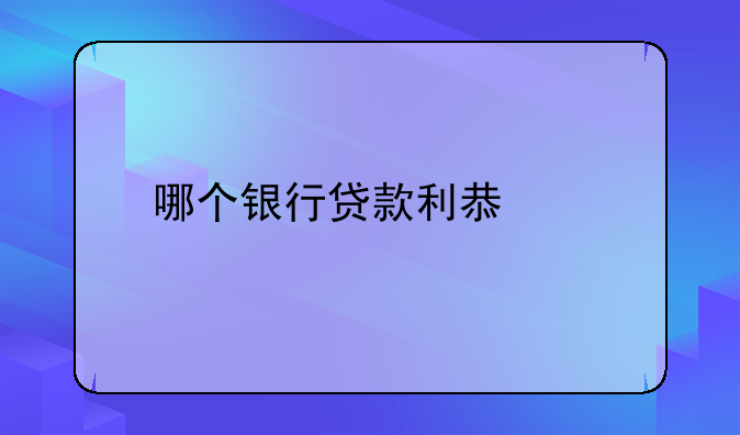 哪个银行贷款利息低