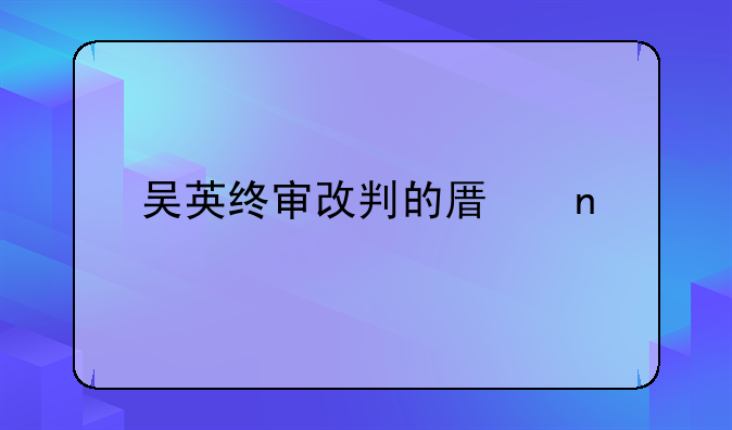 吴英终审改判的原因