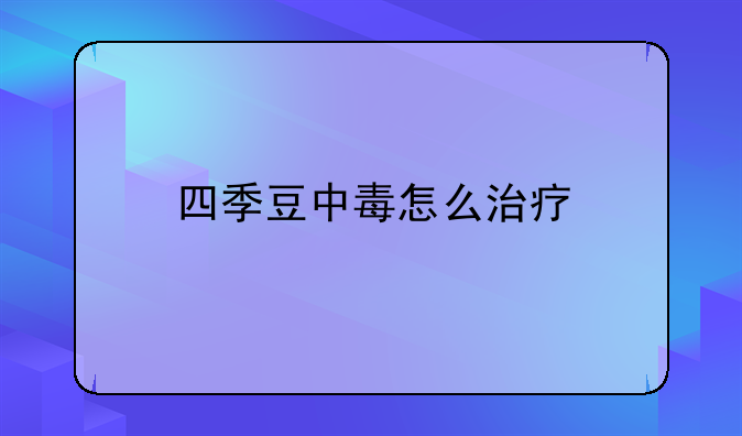 四季豆中毒怎么治疗