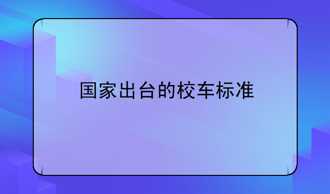 国家出台的校车标准