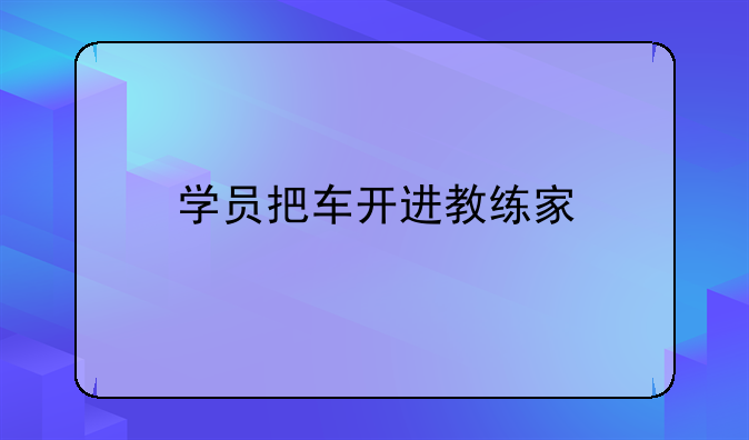 学员把车开进教练家