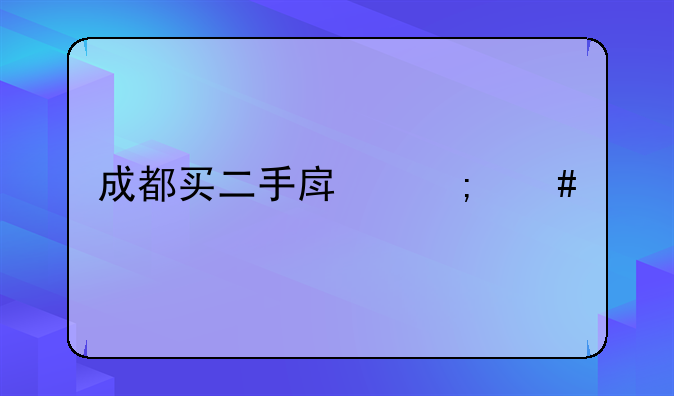 成都买二手房怎么样