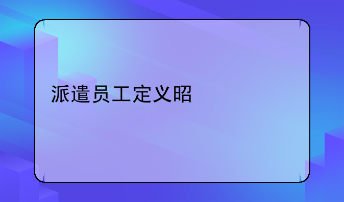 派遣员工定义是什么