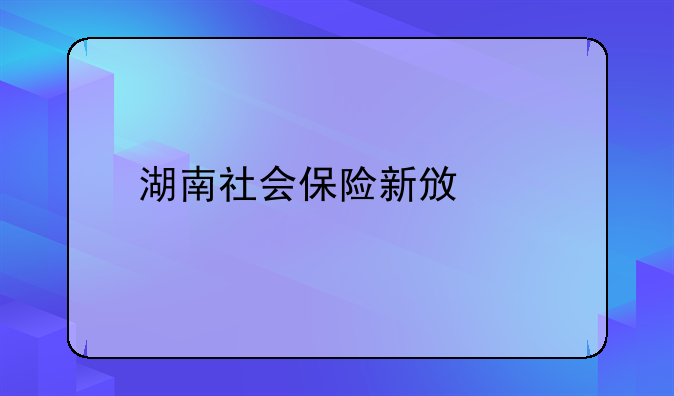 湖南社会保险新政策
