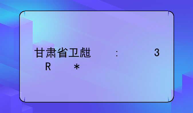甘肃省卫生厅职改办