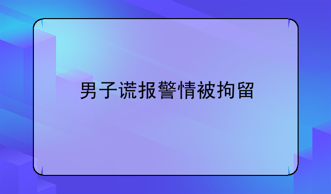 男子谎报警情被拘留