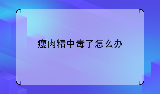 瘦肉精中毒了怎么办