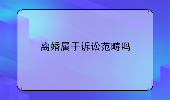 离婚属于诉讼范畴吗