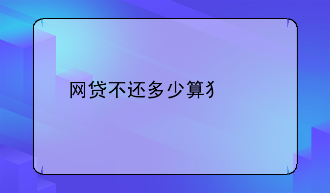 网贷不还多少算犯罪