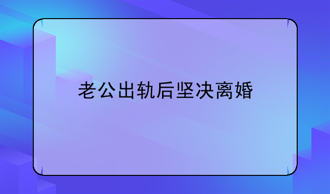 老公出轨后坚决离婚
