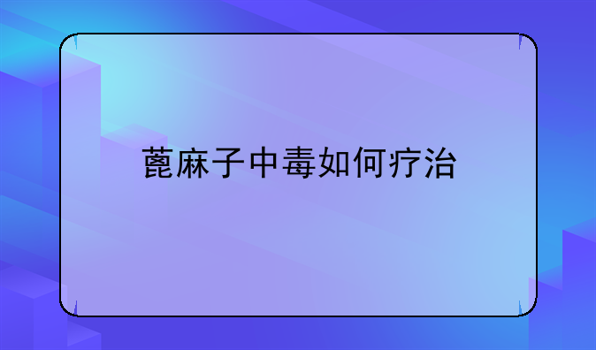 蓖麻子中毒如何疗治