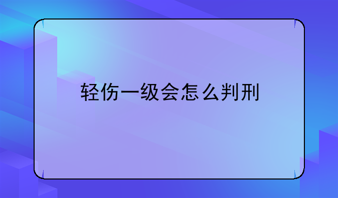 轻伤一级会怎么判刑