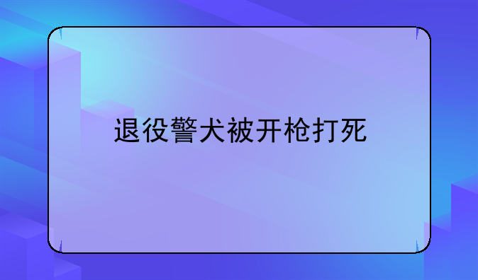 退役警犬被开枪打死
