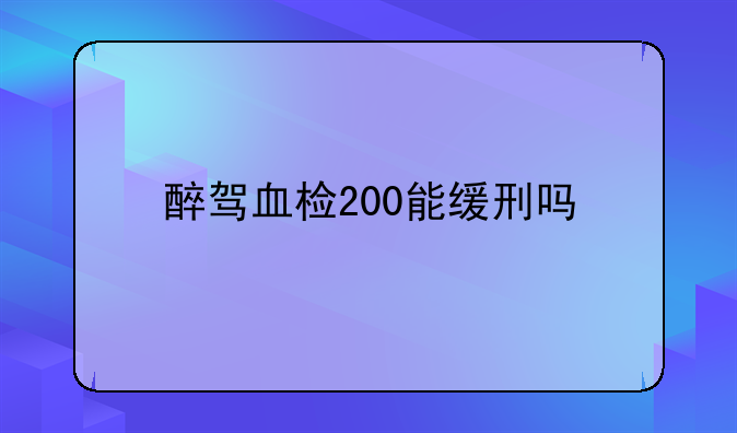 醉驾血检200能缓刑吗