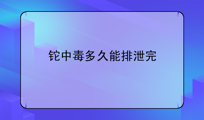 铊中毒多久能排泄完